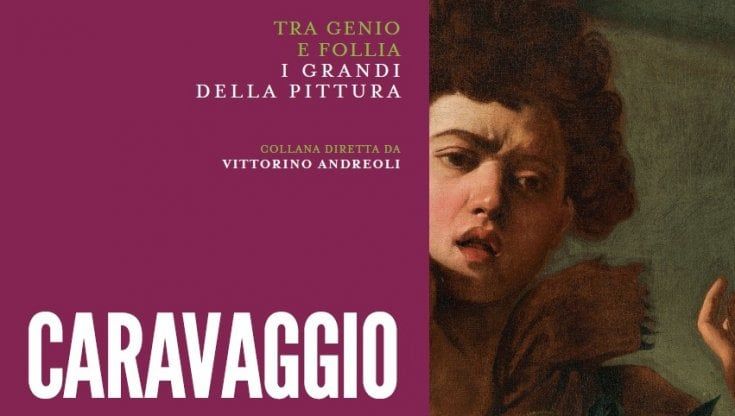 Caravaggio, il folle che cambiò la pittura. Esce il nuovo volume della collana “Genio e Follia”