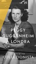 Peggy Guggenheim a Londra Nascita di una collezionista