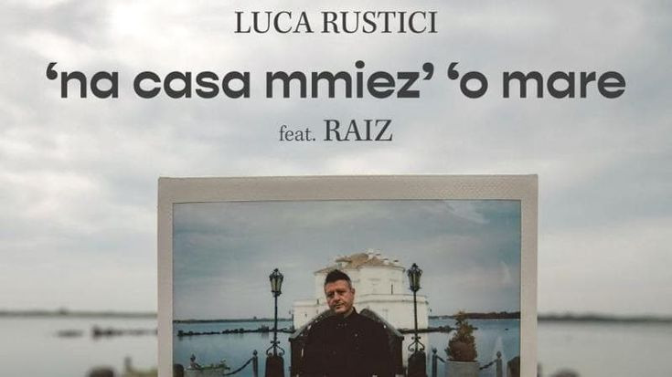 "Na Casa Mmiez' 'o Mare", il singolo di Luca Rustici con Raiz